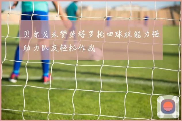 贝尔戈米赞劳塔罗抢回球权能力强助力队友轻松作战