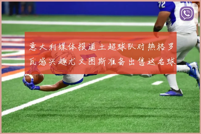 意大利媒体报道土超球队对热格罗瓦感兴趣尤文图斯准备出售这名球员