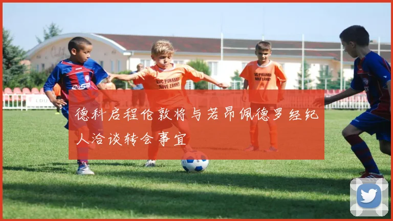 德科启程伦敦将与若昂佩德罗经纪人洽谈转会事宜