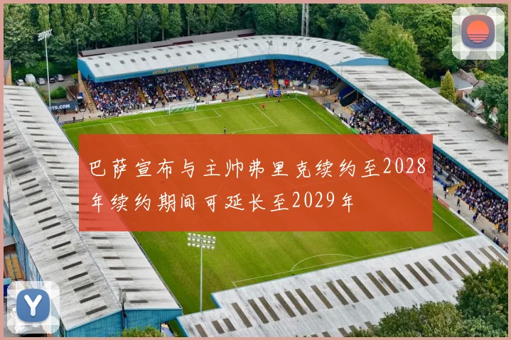 巴萨宣布与主帅弗里克续约至2028年续约期间可延长至2029年