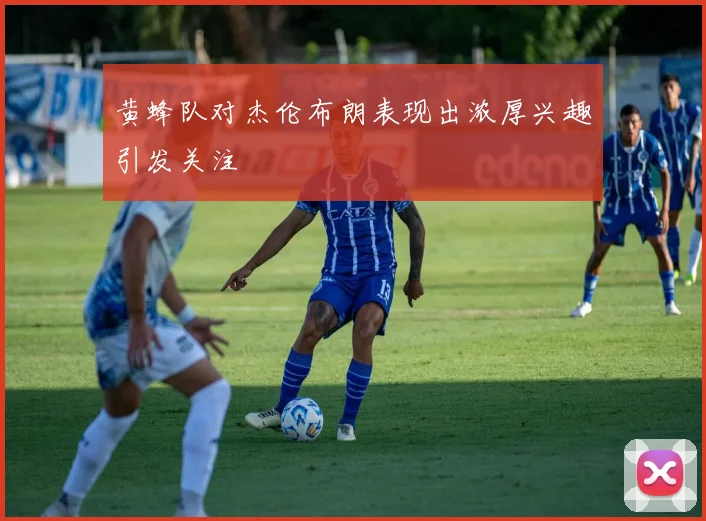 黄蜂队对杰伦布朗表现出浓厚兴趣引发关注