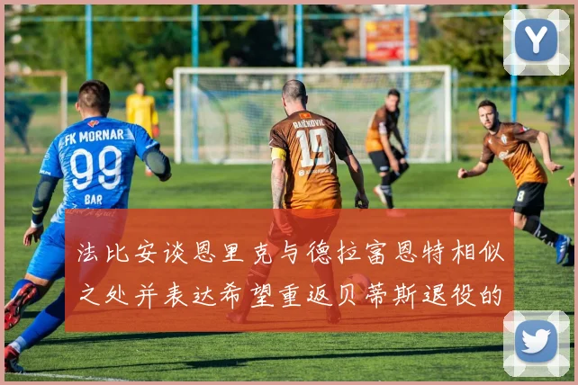 法比安谈恩里克与德拉富恩特相似之处并表达希望重返贝蒂斯退役的愿望